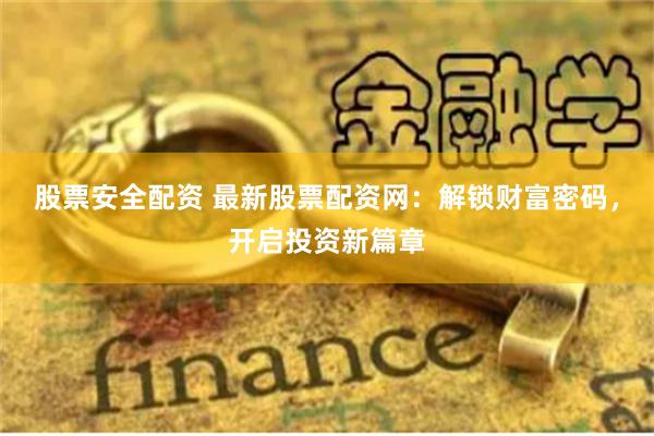 股票安全配资 最新股票配资网：解锁财富密码，开启投资新篇章