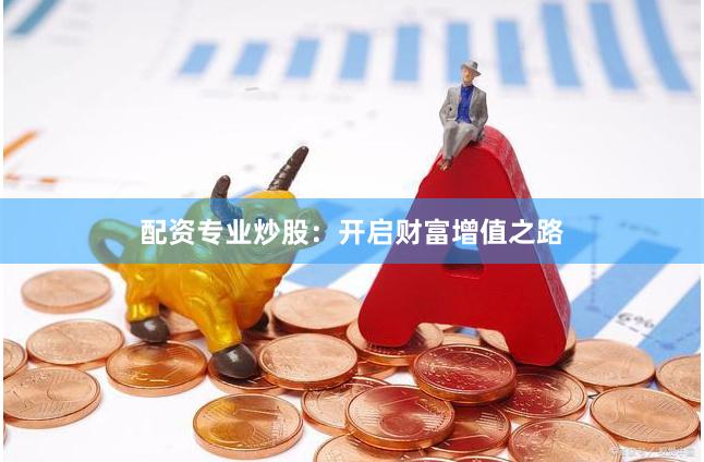 配资专业炒股：开启财富增值之路