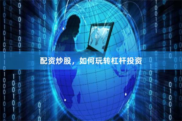 配资炒股，如何玩转杠杆投资