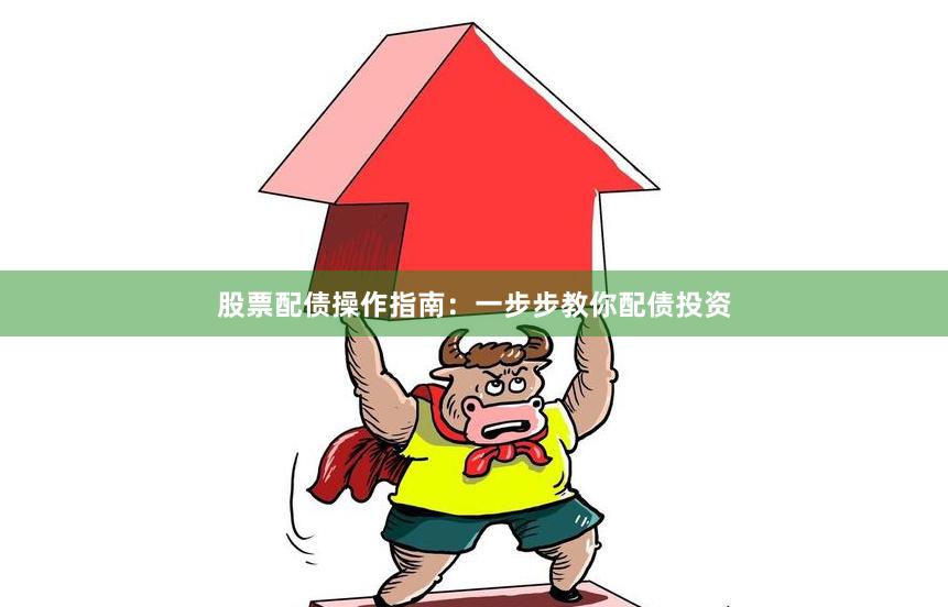股票配债操作指南：一步步教你配债投资