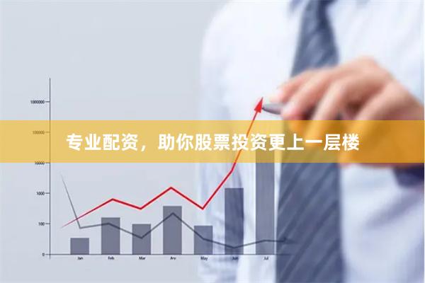 专业配资，助你股票投资更上一层楼