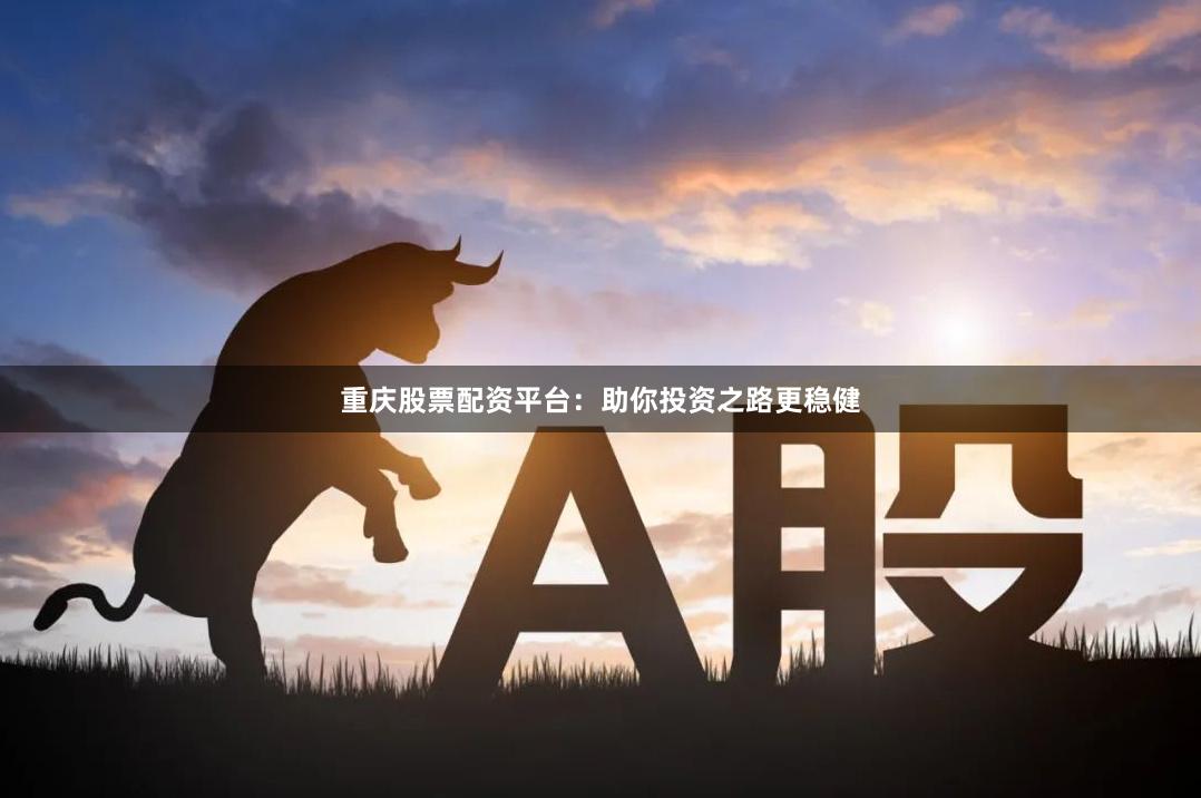 重庆股票配资平台：助你投资之路更稳健