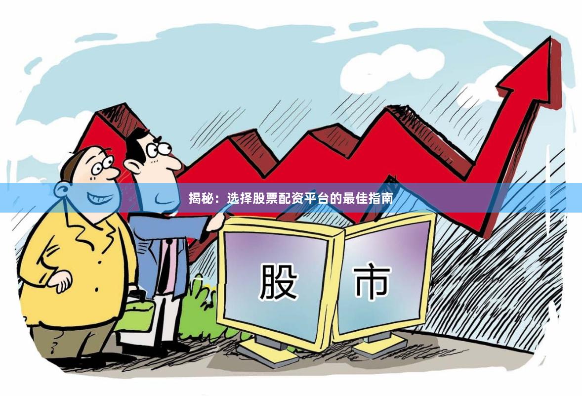 揭秘：选择股票配资平台的最佳指南
