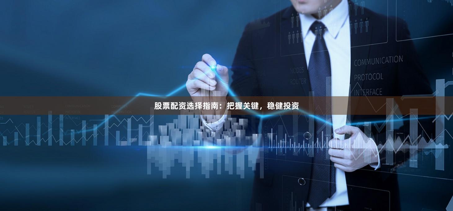 股票配资选择指南：把握关键，稳健投资
