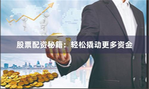 股票配资秘籍：轻松撬动更多资金