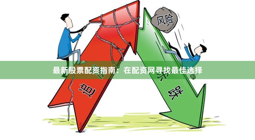 最新股票配资指南：在配资网寻找最佳选择