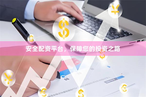 安全配资平台，保障您的投资之路