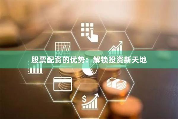 股票配资的优势：解锁投资新天地