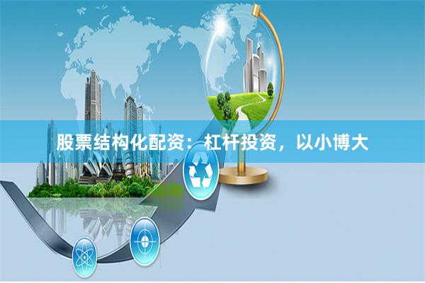 股票结构化配资：杠杆投资，以小博大