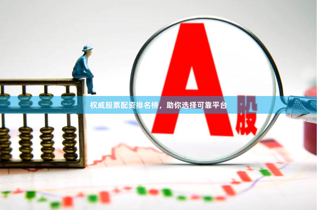 权威股票配资排名榜，助你选择可靠平台