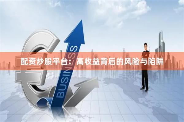 配资炒股平台：高收益背后的风险与陷阱