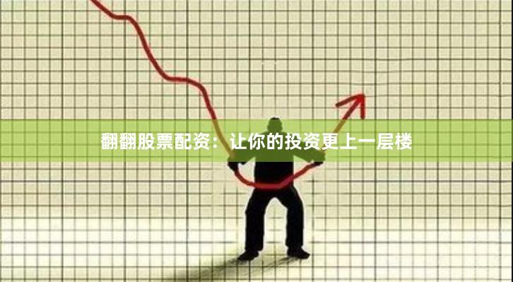 翻翻股票配资：让你的投资更上一层楼