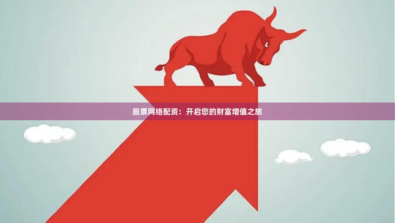 股票网络配资：开启您的财富增值之旅