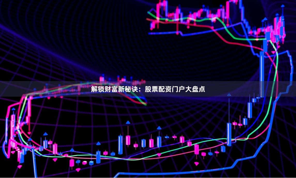 解锁财富新秘诀：股票配资门户大盘点