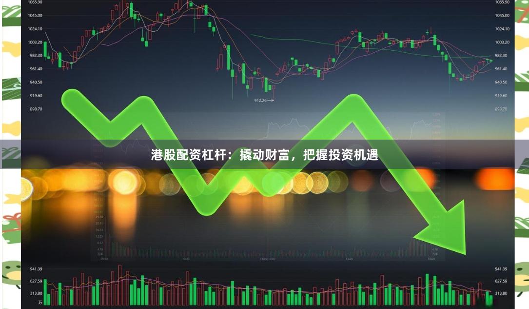 港股配资杠杆：撬动财富，把握投资机遇