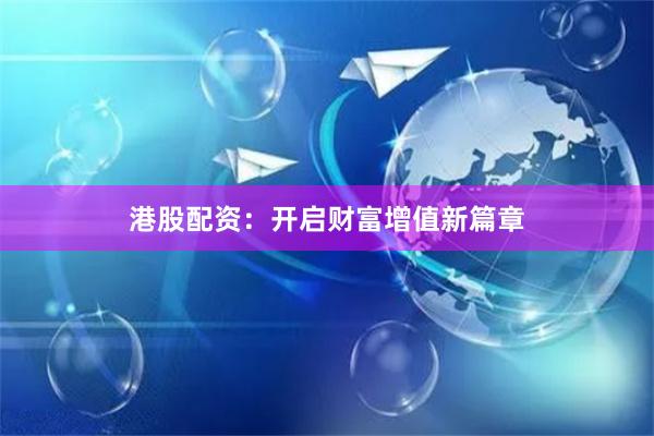 港股配资：开启财富增值新篇章