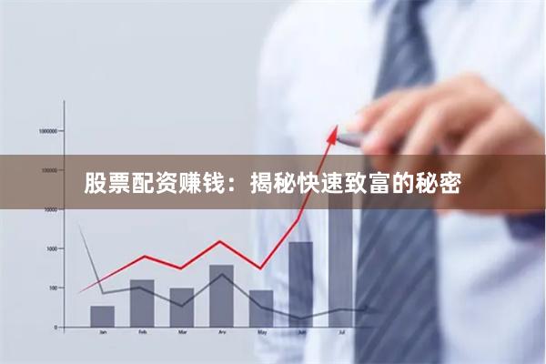 股票配资赚钱：揭秘快速致富的秘密