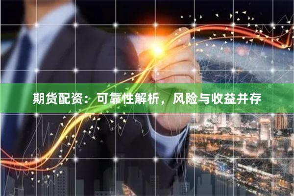 期货配资：可靠性解析，风险与收益并存