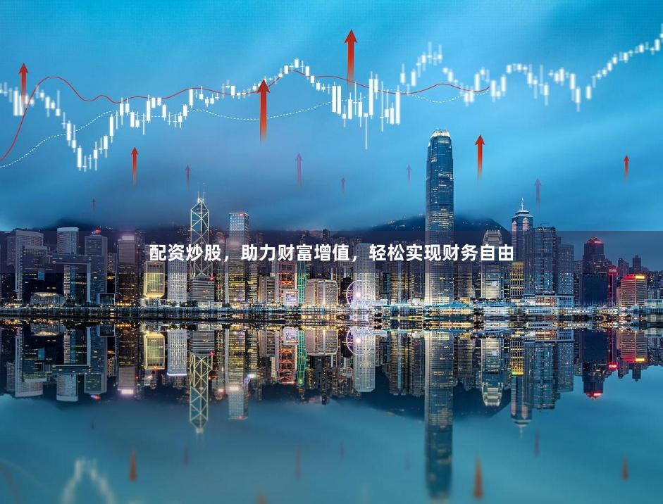 配资炒股，助力财富增值，轻松实现财务自由