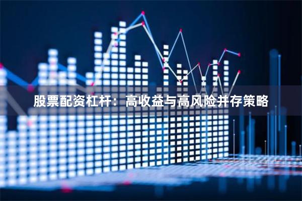股票配资杠杆：高收益与高风险并存策略