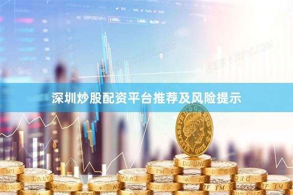 深圳炒股配资平台推荐及风险提示