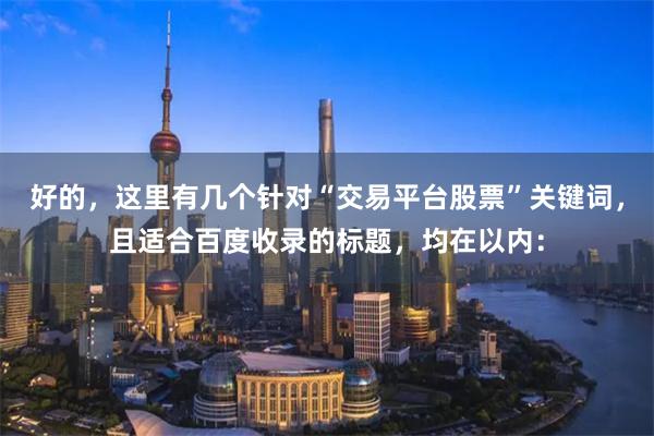好的，这里有几个针对“交易平台股票”关键词，且适合百度收录的标题，均在以内：
