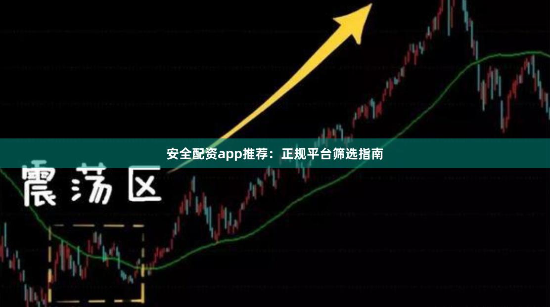 安全配资app推荐：正规平台筛选指南