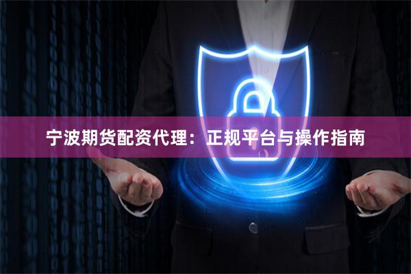 宁波期货配资代理：正规平台与操作指南