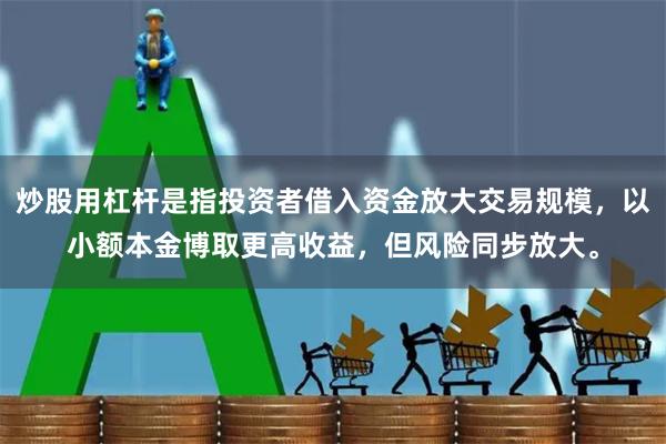 炒股用杠杆是指投资者借入资金放大交易规模，以小额本金博取更高收益，但风险同步放大。