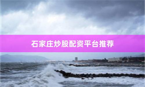 石家庄炒股配资平台推荐