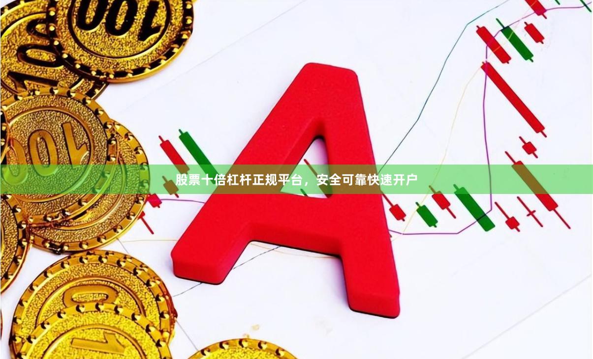 股票十倍杠杆正规平台，安全可靠快速开户