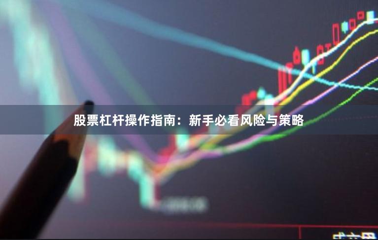 股票杠杆操作指南：新手必看风险与策略