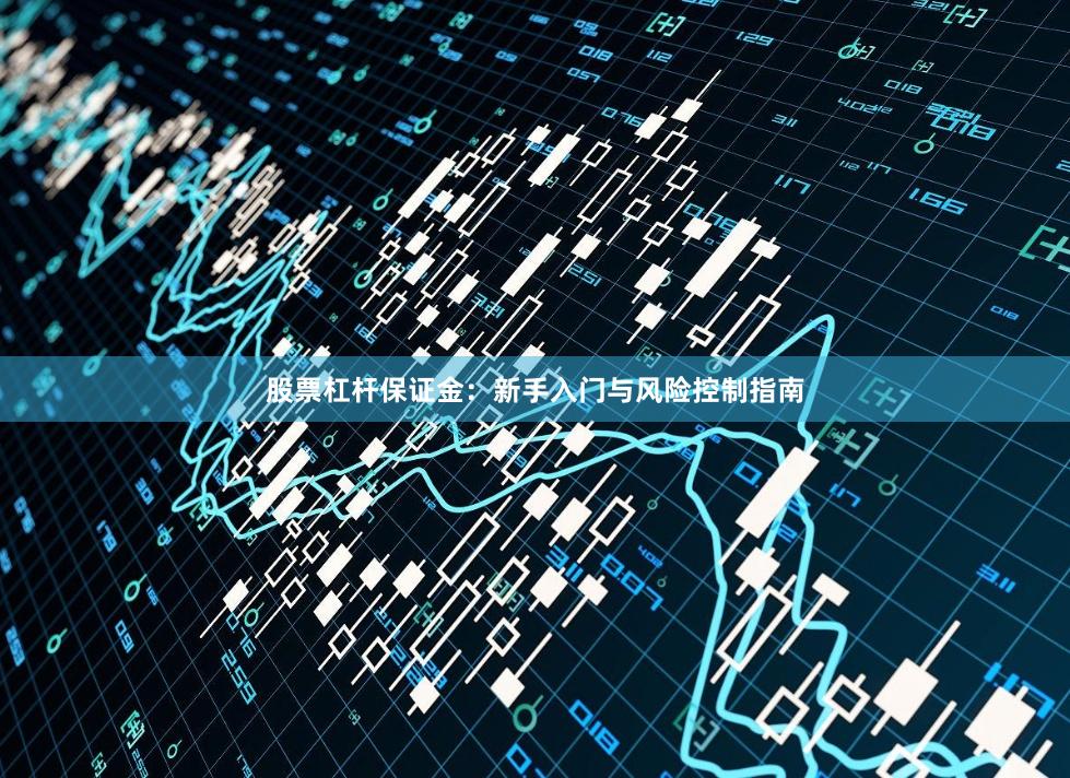 股票杠杆保证金：新手入门与风险控制指南