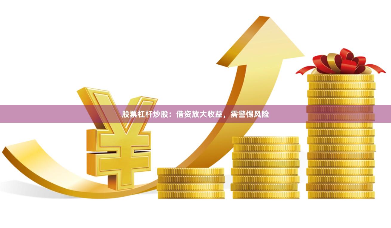 股票杠杆炒股：借资放大收益，需警惕风险