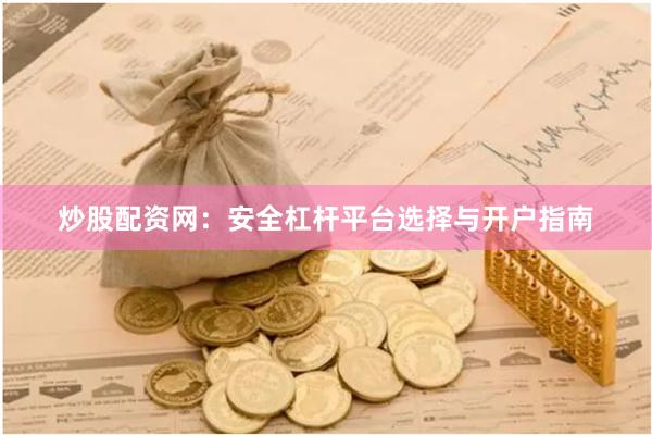 炒股配资网：安全杠杆平台选择与开户指南