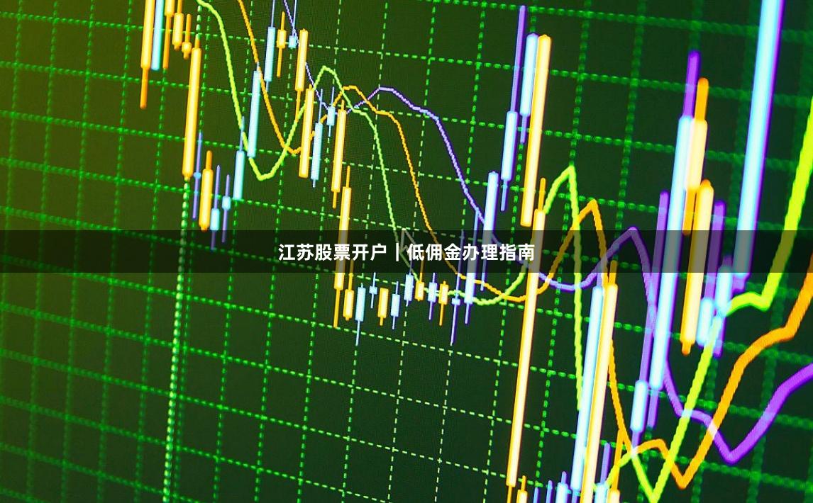 江苏股票开户｜低佣金办理指南