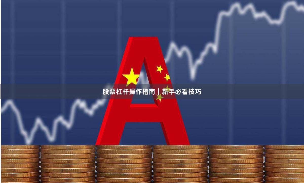 股票杠杆操作指南｜新手必看技巧