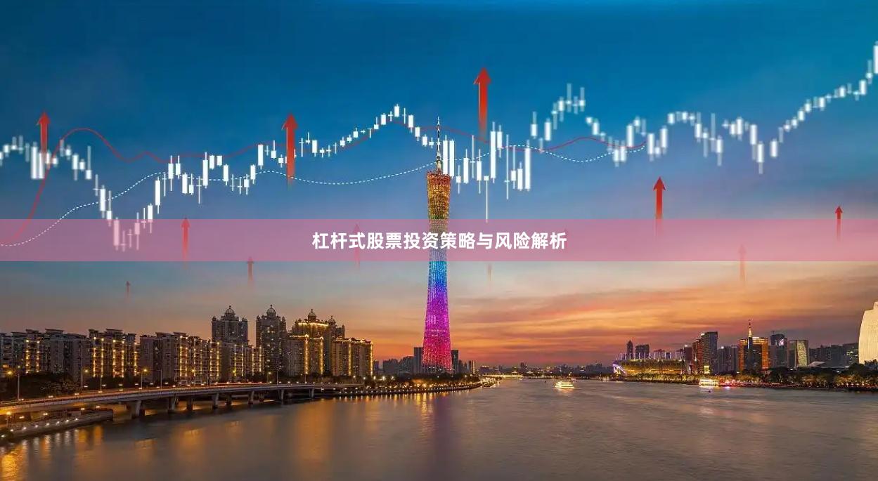 杠杆式股票投资策略与风险解析