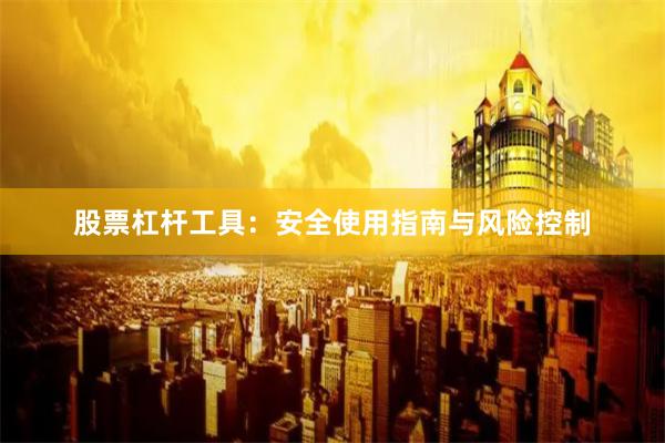 股票杠杆工具：安全使用指南与风险控制